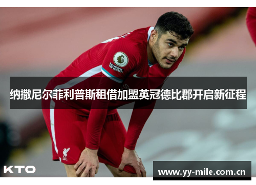 纳撒尼尔菲利普斯租借加盟英冠德比郡开启新征程 纳撒尼尔菲利普斯租借加盟英冠德比郡开启新征程